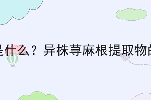 异株荨麻根提取物是什么？异株荨麻根提取物的功效、作用及用途