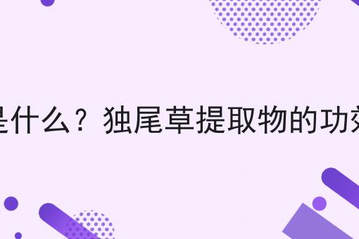 独尾草提取物是什么？独尾草提取物的功效、作用及用途