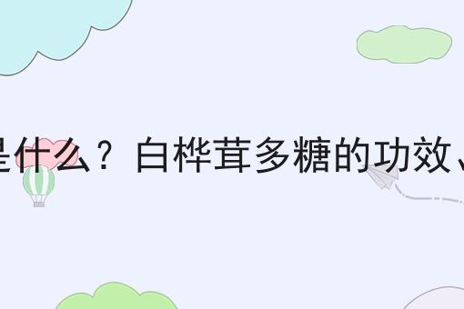 白桦茸多糖是什么？白桦茸多糖的功效、作用及用途