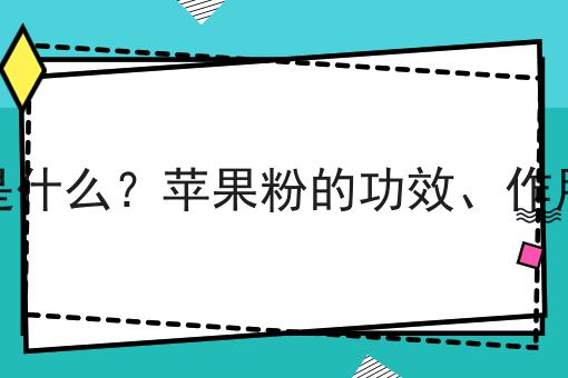 苹果粉是什么？苹果粉的功效、作用及用途