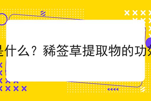 豨签草提取物是什么？豨签草提取物的功效、作用及用途