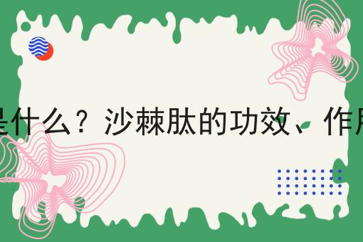 沙棘肽是什么？沙棘肽的功效、作用及用途