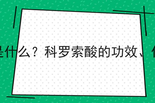 科罗索酸是什么？科罗索酸的功效、作用及用途