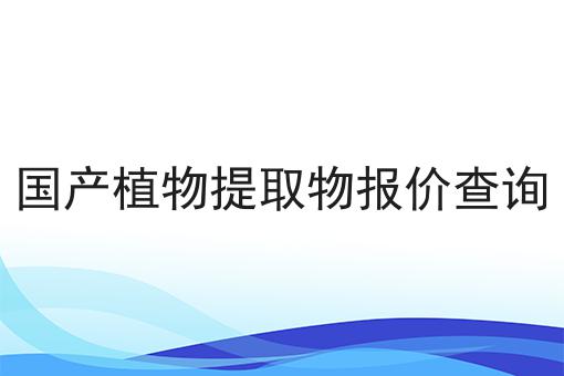 国产植物提取物报价查询