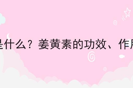 姜黄素是什么？姜黄素的功效、作用及用途