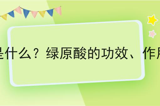 绿原酸是什么？绿原酸的功效、作用及用途