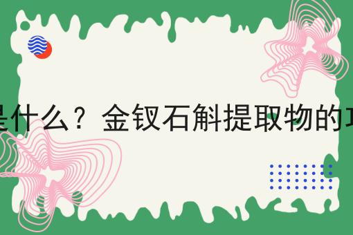 金钗石斛提取物是什么？金钗石斛提取物的功效、作用及用途