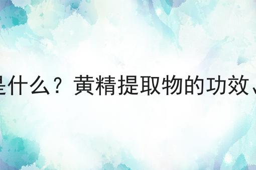 黄精提取物是什么？黄精提取物的功效、作用及用途