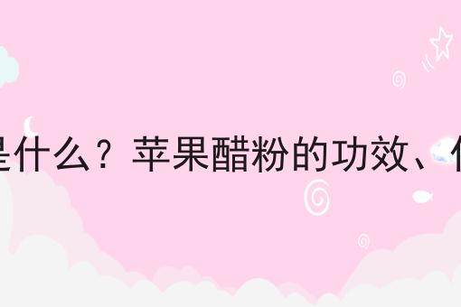 苹果醋粉是什么？苹果醋粉的功效、作用及用途