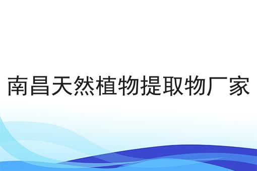 南昌天然植物提取物厂家