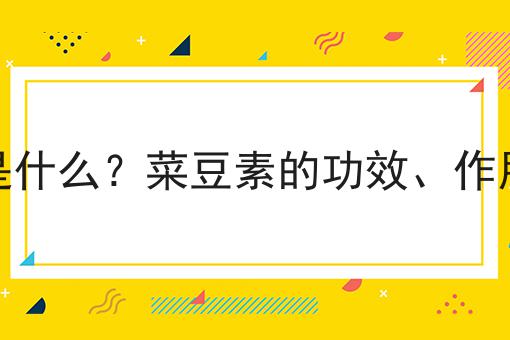 菜豆素是什么？菜豆素的功效、作用及用途