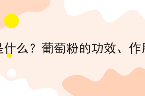 葡萄粉是什么？葡萄粉的功效、作用及用途