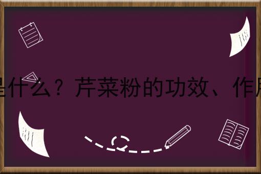 芹菜粉是什么？芹菜粉的功效、作用及用途