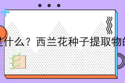 西兰花种子提取物是什么？西兰花种子提取物的功效、作用及用途