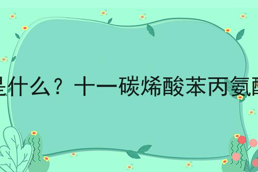 十一碳烯酸苯丙氨酸是什么？十一碳烯酸苯丙氨酸的功效、作用及用途