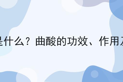 曲酸是什么？曲酸的功效、作用及用途