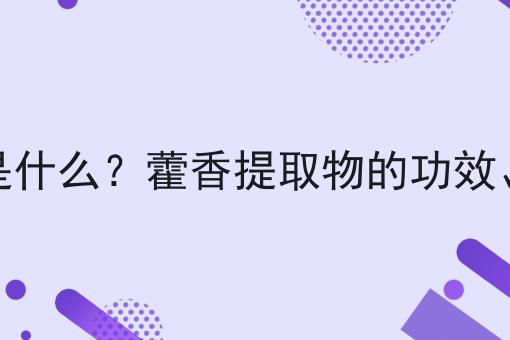 藿香提取物是什么？藿香提取物的功效、作用及用途