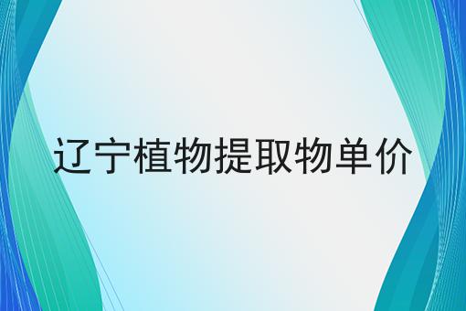 辽宁植物提取物单价