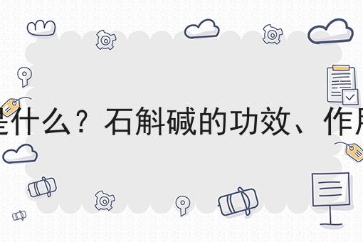 石斛碱是什么？石斛碱的功效、作用及用途