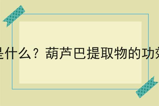 葫芦巴提取物是什么？葫芦巴提取物的功效、作用及用途