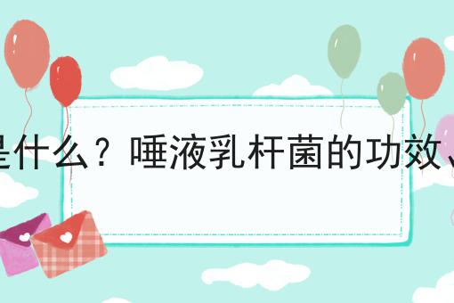 唾液乳杆菌是什么？唾液乳杆菌的功效、作用及用途