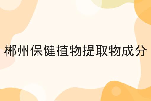 郴州保健植物提取物成分