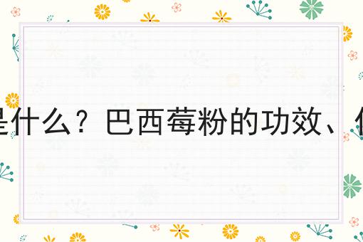 巴西莓粉是什么？巴西莓粉的功效、作用及用途