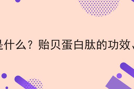 贻贝蛋白肽是什么？贻贝蛋白肽的功效、作用及用途