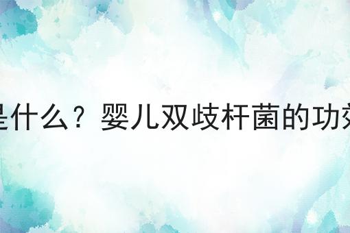 婴儿双歧杆菌是什么？婴儿双歧杆菌的功效、作用及用途