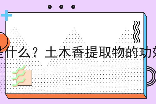 土木香提取物是什么？土木香提取物的功效、作用及用途