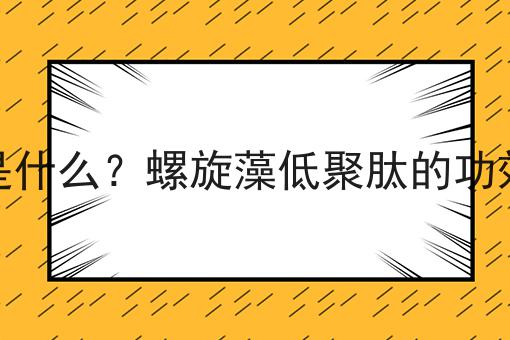 螺旋藻低聚肽是什么？螺旋藻低聚肽的功效、作用及用途