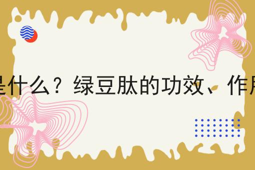 绿豆肽是什么？绿豆肽的功效、作用及用途