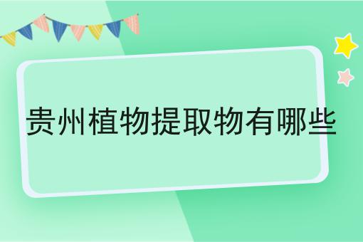 贵州植物提取物有哪些