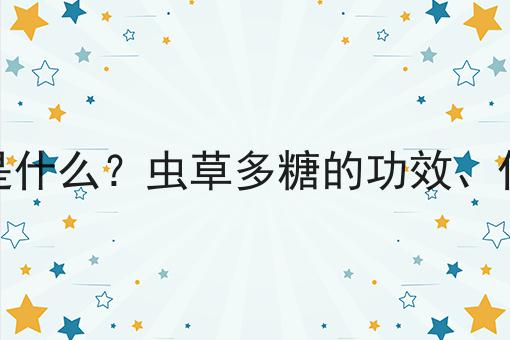 虫草多糖是什么？虫草多糖的功效、作用及用途