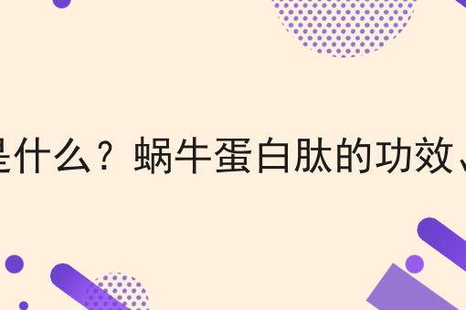 蜗牛蛋白肽是什么？蜗牛蛋白肽的功效、作用及用途