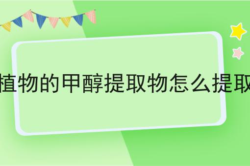 植物的甲醇提取物怎么提取