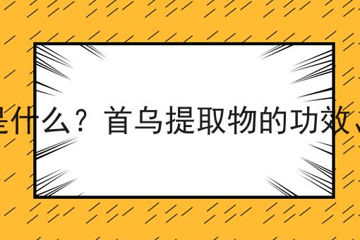 首乌提取物是什么？首乌提取物的功效、作用及用途