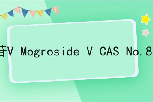 罗汉果皂苷V Mogroside V CAS No.88901-36-4