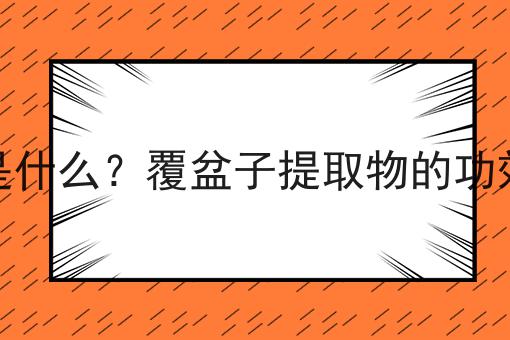 覆盆子提取物是什么？覆盆子提取物的功效、作用及用途