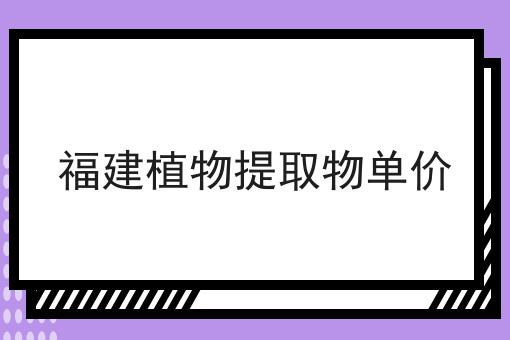 福建植物提取物单价