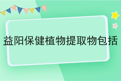 益阳保健植物提取物包括