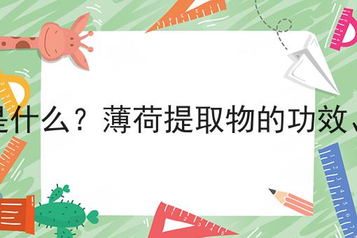 薄荷提取物是什么？薄荷提取物的功效、作用及用途