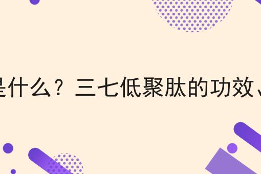 三七低聚肽是什么？三七低聚肽的功效、作用及用途