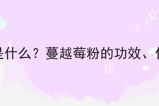 蔓越莓粉是什么？蔓越莓粉的功效、作用及用途