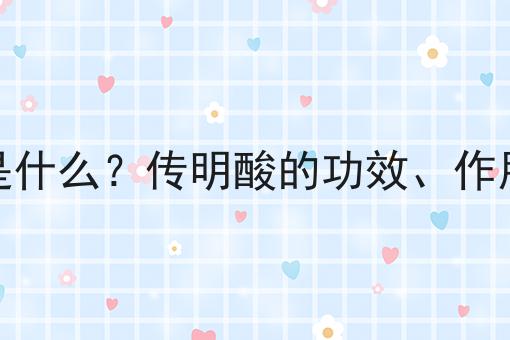 传明酸是什么？传明酸的功效、作用及用途