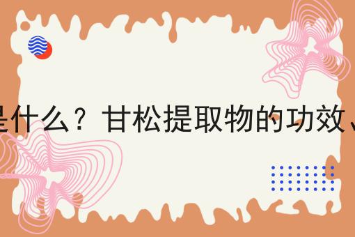 甘松提取物是什么？甘松提取物的功效、作用及用途